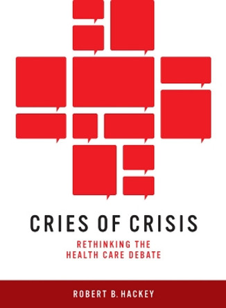 Cries of Crisis: Rethinking the Health Care Debate by Robert B. Hackey 9780874178890