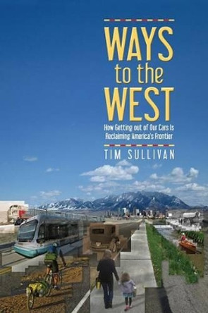 Ways to the West: How Getting Out of Our Cars Is Reclaiming America's Frontier by Tim Sullivan 9780874219920