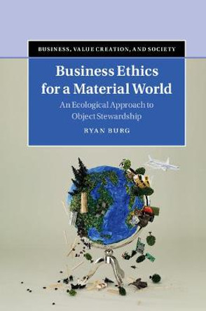 Business Ethics for a Material World: An Ecological Approach to Object Stewardship by Ryan Burg