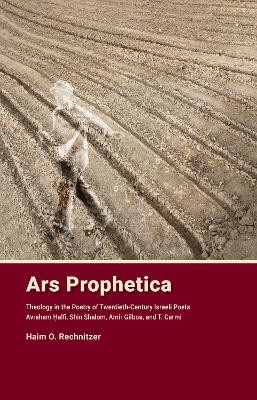 Ars Prophetica: Theology in the Poetry of Twentieth-Century Hebrew Poets Avraham Halfi, Shin Shalom, Amir Gilboa, and T. Carmi by Haim Rechnitzer 9780878202355