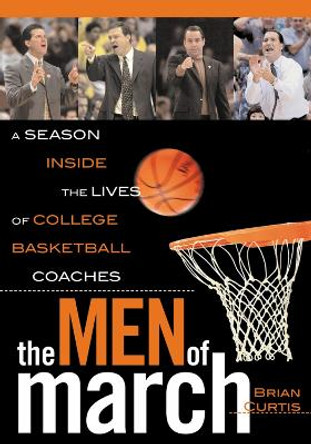 The Men of March: A Season Inside the Lives of College Basketball Coaches by Brian Curtis 9780878333134