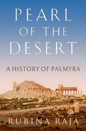 Pearl of the Desert: A History of Palmyra by Rubina Raja