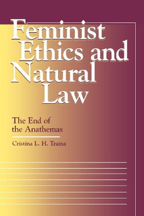 Feminist Ethics and Natural Law: The End of the Anathemas by Cristina L. H. Traina 9780878407279