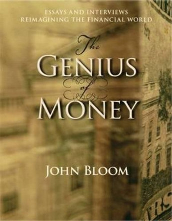 Genius of Money: Essays and Interviews Reimagining the Financial World by John Bloom 9780880106344