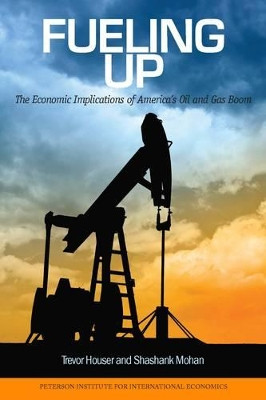 Fueling Up - The Economic Implications of America`s Oil and Gas Boom by Trevor Houser 9780881326567