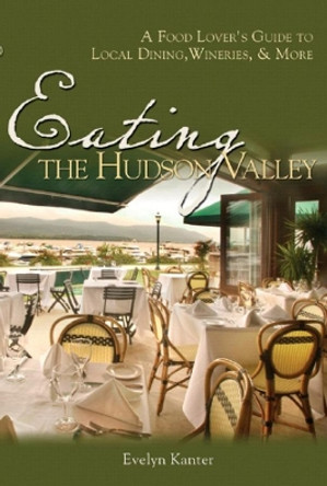 Eating the Hudson Valley: A Food Lover's Guide to Local Dining, Wineries and More by Evelyn Kanter 9780881507522