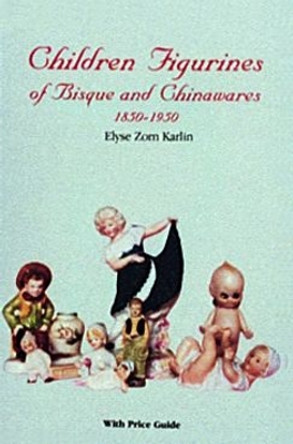 Children Figurines of Bisque and Chinawares, 1850-1950 by Elyse Zorn Karlin 9780887402975