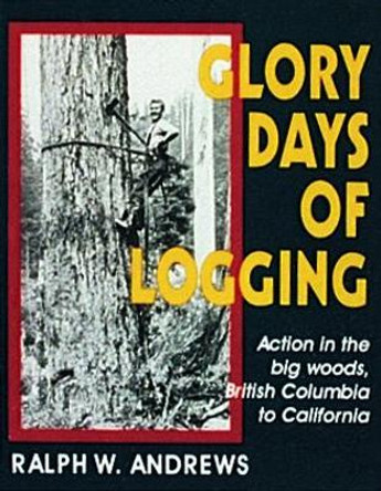 Glory Days of Logging by Ralph W. Andrews 9780887405938