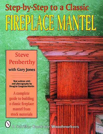 Step-by-step to a Classic Fireplace Mantel by Steve Penberthy 9780887406539