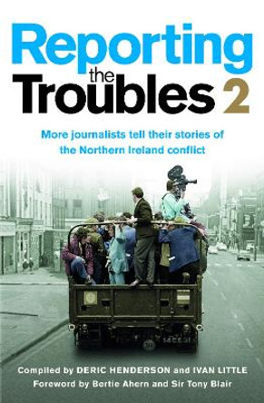 Reporting the Troubles 2: More Journalists Tell Their Stories of the Northern Ireland Conflict by Deric Henderson