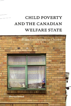 Child Poverty and the Canadian Welfare State: From Entitlement to Charity by Shereen Ismael 9780888644619