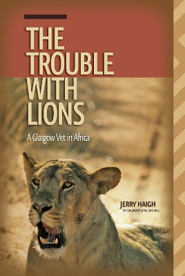 The Trouble with Lions: A Glasgow Vet in Africa by Jerry Haigh 9780888645036