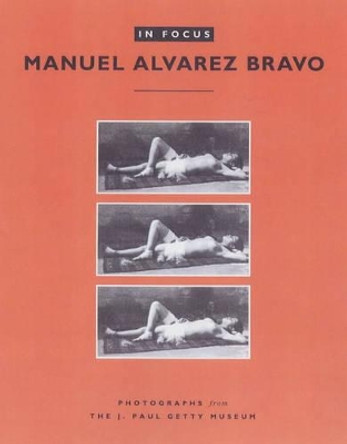 In Focus: Manuel Alvarez Bravo - Photographs From the J.Paul Getty Museum by Manuel Alvarez Bravo 9780892366255