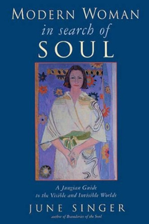Modern Woman in Search of Soul: A Jungian Guide to the Visible and Invisible Worlds by June K. Singer 9780892540419