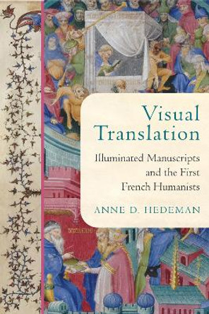 Visual Translation: Illuminated Manuscripts and the First French Humanists by Anne D. Hedeman