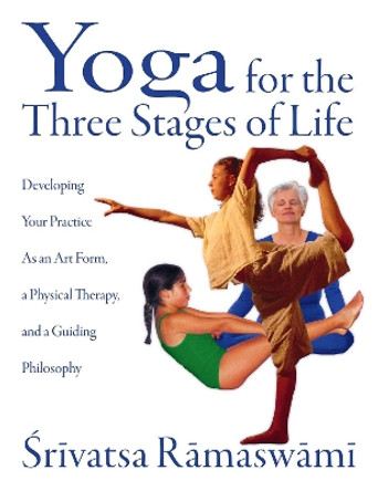 Yoga for the Three Stages of Life: Developing Your Practice as an Art Form a Physical Therapy and a Guiding Philosophy by Srivatsa Ramaswami 9780892818204