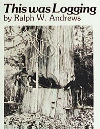 This Was Logging: Drama in the Northwest Timber Country by Ralph W. Andrews 9780887400353