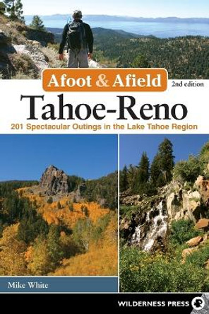 Afoot and Afield: Tahoe-Reno: 201 Spectacular Outings in the Lake Tahoe Region by Mike White 9780899977911