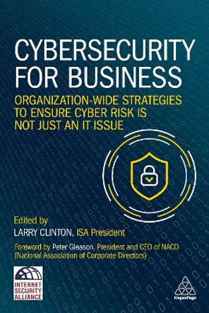 Cybersecurity for Business: Organization-Wide Strategies to Ensure Cyber Risk Is Not Just an IT Issue by Larry Clinton