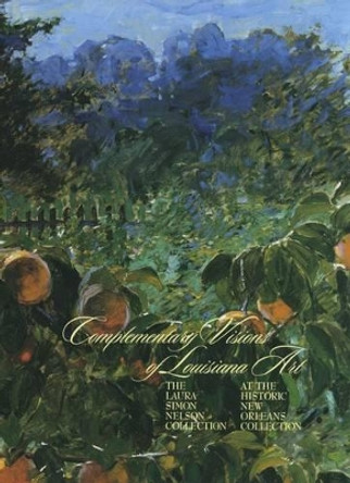 Complementary Visions of Louisiana Art: The Laura Simon Nelson Collection at The Historic New Orleans Collection by Patricia Brady 9780917860409