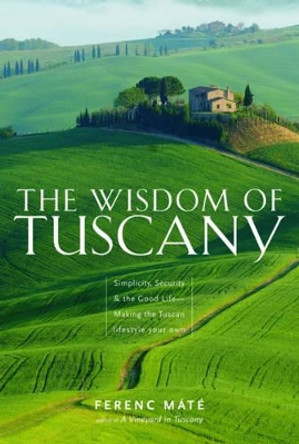 The Wisdom of Tuscany: Simplicity, Security & the Good Life by Ferenc Máté 9780920256657