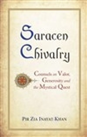 Saracen Chivalry: Counsels on Valor, Generosity & the Mystical Quest by Pir Zia Inayat-Khan 9780930872915