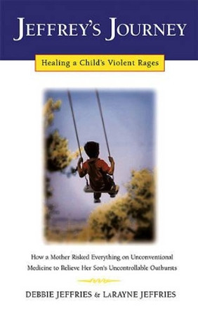 Jeffrey's Journey: Healing a Child's Violent Rages by Debbie Jeffries 9780932551665