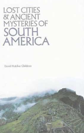 Lost Cities & Ancient Mysteries of South America by David Hatcher Childress 9780932813022