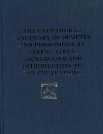 The Extramural Sanctuary of Demeter and Persephone at Cyrene, Libya, Final Reports, Volume I: Background and Introduction to the Excavations by Donald White 9780934718516