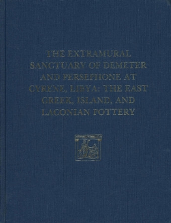 The Extramural Sanctuary of Demeter and Persephone at Cyrene, Libya, Final Reports, Volume II: The East Greek, Island, and Laconian Pottery by Gerald P. Schaus 9780934718554