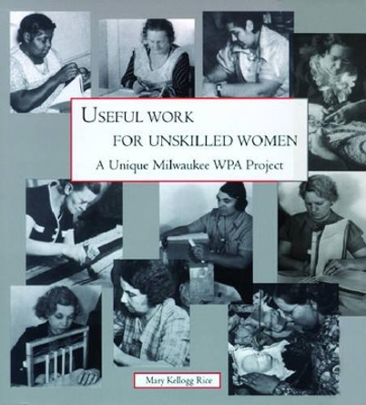 Useful Work for Unskilled Women: A Unique Milwaukee WPA Project by Mary Kellogg Rice 9780938076186
