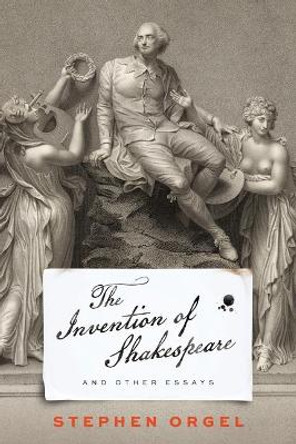 The Invention of Shakespeare, and Other Essays by Stephen Orgel