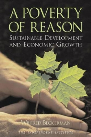 A Poverty of Reason: Sustainable Development and Economic Growth by Wilfred Beckerman 9780945999850
