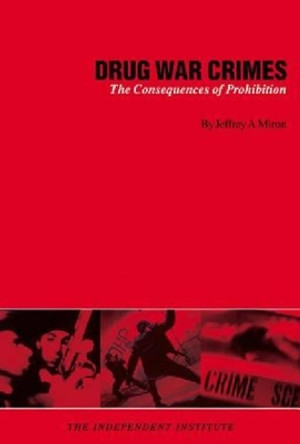 Drug War Crimes: The Consequences of Prohibition by Jeffrey A. Miron 9780945999904