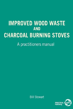 Improved Wood Waste and Charcoal Burning Stoves: A practitioners manual by Bill Stewart 9780946688654