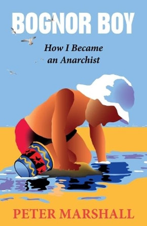 Bognor Boy: How I Became an Anarchist by Peter Marshall 9780951106976