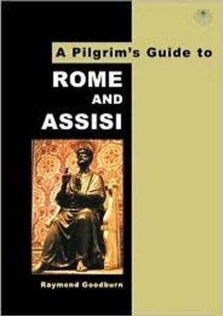 A Pilgrim's Guide to Rome and Assisi: With Other Italian Shrines by Raymond Goodburn 9780953251148