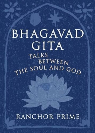 Bhagavad Gita: Talks Between the Soul and God by Ranchor Prime 9780956184610