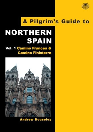 A Pilgrim's Guide to Northern Spain: Vol. 1 : Camino Frances & Camino Finisterre by Andrew Houseley 9780956976802