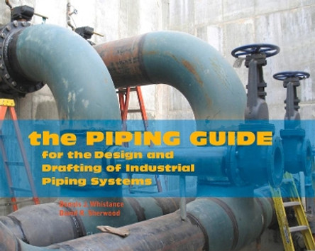 The Piping Guide: For the Design and Drafting of Industrial Piping Systems by Dennis J Whistance 9780962419775