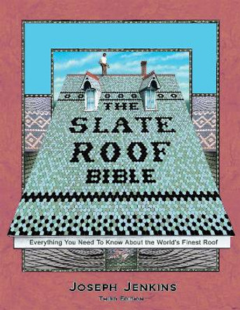 Slate Roof Bible: Everything You Need to Know About the World's Finest Roof by Joseph Jenkins 9780964425828