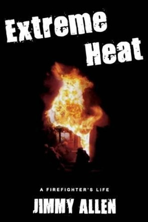 Extreme Heat: A Firefighter's Life by Jimmy Allen 9780978107079