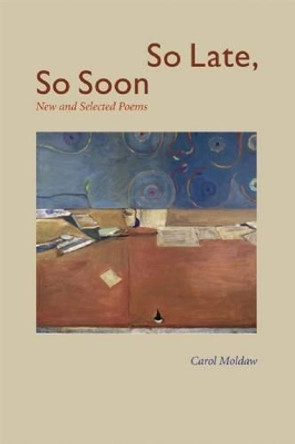 So Late, So Soon: New and Selected Poems by Carol Moldaw 9780981968728
