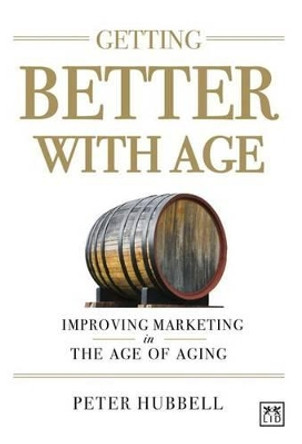 Getting Better with Age: Improving Marketing in the Age of Aging by Peter Hubbell 9780986079313