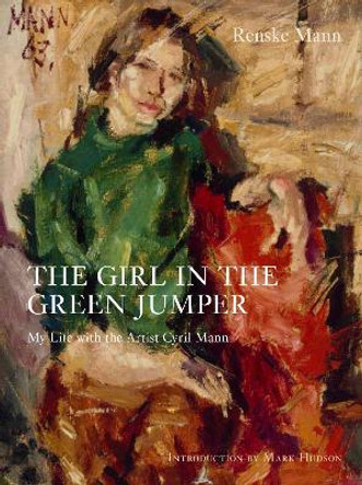 The Girl in the Green Jumper: My Life with the Artist Cyril Mann by Renske Mann