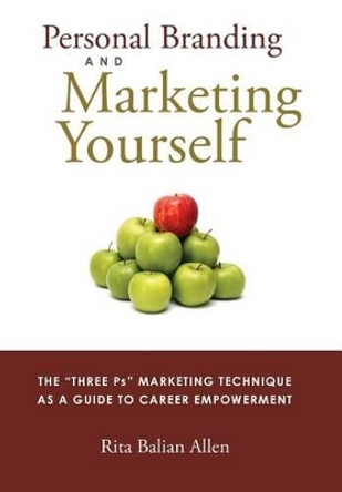 Personal Branding and Marketing Yourself: The Three PS Marketing Technique as a Guide to Career Empowerment by Rita Balian Allen 9780991505104