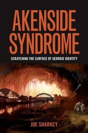 Akenside Syndrome: Scratching the Surface of Geordie Identity by Joe Sharkey 9780992870003