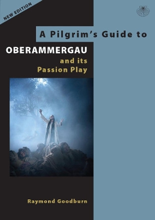 A Pilgrim's Guide to Oberammergau and its Passion Play by Raymond Goodburn 9780995561540