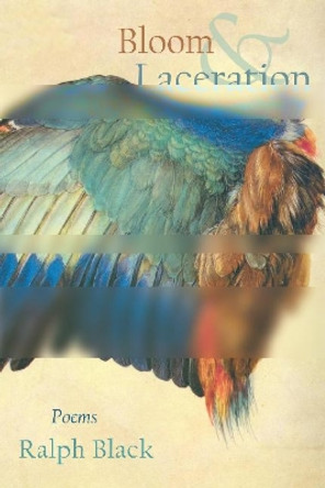 Bloom and Laceration: poems by Ralph Black 9780999499573
