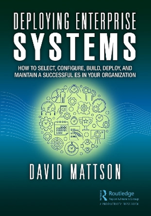 Deploying Enterprise Systems: How to Select, Configure, Build, Deploy, and Maintain a Successful ES in Your Organization by David Mattson 9781032464206